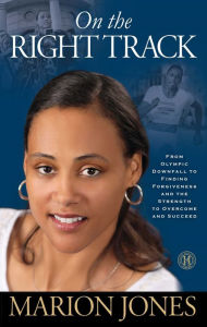 Title: On the Right Track: From Olympic Downfall to Finding Forgiveness and the Strength to Overcome and Succeed, Author: Marion Jones