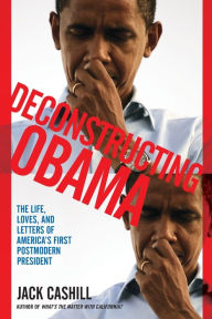 Title: Deconstructing Obama: The Life, Loves, and Letters of America's First Postmodern President, Author: Jack Cashill
