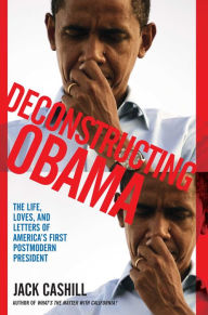 Title: Deconstructing Obama: The Life, Loves, and Letters of America's First Postmodern President, Author: Jack Cashill