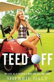 Title: Teed Off: My Life as a Player's Wife on the PGA Tour, Author: Sherrie Daly