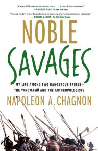 Title: Noble Savages: My Life Among Two Dangerous Tribes -- the Yanomamo and the Anthropologists, Author: Napoleon A. Chagnon