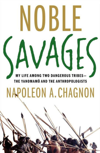 Noble Savages: My Life Among Two Dangerous Tribes -- the Yanomamo and the Anthropologists