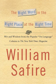 Title: The Right Word in the Right Place at the Right Time: Wit and Wisdom from the Popular On Language Colu, Author: William Safire