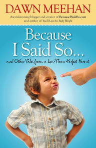 Title: Because I Said So: And Other Tales from a Less-Than-Perfect Parent, Author: Dawn Meehan