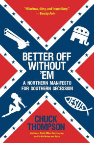 Title: Better Off Without 'Em: A Northern Manifesto for Southern Secession, Author: Chuck Thompson