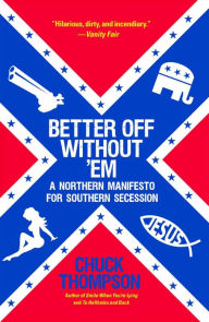 Title: Better Off Without 'Em: A Northern Manifesto for Southern Secession, Author: Chuck Thompson