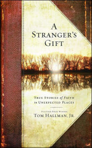 Title: A Stranger's Gift: True Stories of Faith in Unexpected Places, Author: Tom Hallman Jr.