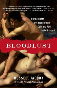 Title: Bloodlust: On the Roots of Violence from Cain and Abel to the Present, Author: Russell Jacoby