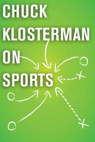 Title: Chuck Klosterman on Sports: A Collection of Previously Published Essays, Author: Chuck Klosterman
