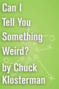 Title: Can I Tell You Something Weird?: An Essay from Chuck Klosterman IV, Author: Chuck Klosterman