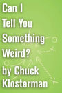 Can I Tell You Something Weird?: An Essay from Chuck Klosterman IV