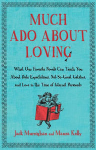 Title: Much Ado About Loving: What Our Favorite Novels Can Teach You About Date Expectations, Not So-Great Gatsbys, and Love in the Time of Internet Personals, Author: Jack Murnighan