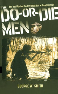 Title: The Do-Or-Die Men: The 1st Marine Raider Battalion at Guadalcanal, Author: George W. Smith