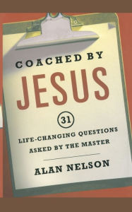 Title: Coached by Jesus: 31 Lifechanging Questions Asked by the Master, Author: Alan Nelson