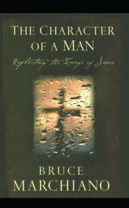 Title: The Character of a Man: Reflecting the Image of Jesus, Author: Bruce Marchiano