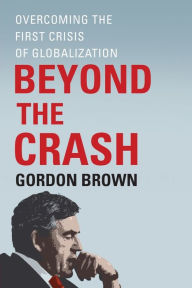 Title: Beyond the Crash: Overcoming the First Crisis of Globalization, Author: Gordon Brown