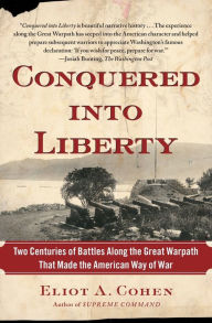 Title: Conquered into Liberty: Two Centuries of Battles along the Great Warpath That Made the American Way of War, Author: Eliot A. Cohen