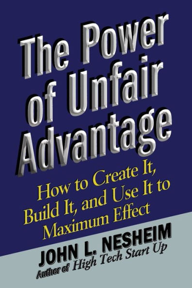 The Power of Unfair Advantage: How to Create It, Build it, and Use It to Maximum
