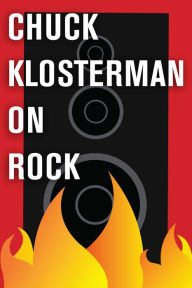Title: Chuck Klosterman on Rock: A Collection of Previously Published Essays, Author: Chuck Klosterman