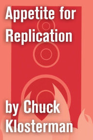 Title: Appetite for Replication: An Essay from Sex, Drugs, and Cocoa Puffs, Author: Chuck Klosterman