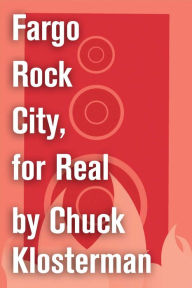 Title: Fargo Rock City, for Real: An Essay from Chuck Klosterman IV, Author: Chuck Klosterman