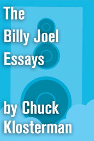 Title: The Billy Joel Essays: Essays from Sex, Drugs, and Cocoa Puffs and Chuck Klosterman IV, Author: Chuck Klosterman