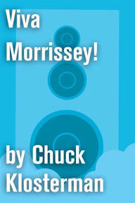 Title: Viva Morrissey!: An Essay from Chuck Klosterman IV, Author: Chuck Klosterman