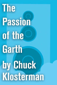Title: The Passion of the Garth: An Essay from Eating the Dinosaur, Author: Chuck Klosterman