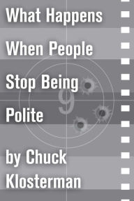 Title: What Happens When People Stop Being Polite: An Essay from Sex, Drugs, and Cocoa Puffs, Author: Chuck Klosterman