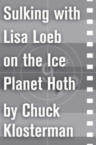 Title: Sulking with Lisa Loeb on the Ice Planet Hoth: An Essay from Sex, Drugs, and Cocoa Puffs, Author: Chuck Klosterman