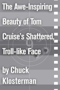 Title: The Awe-Inspiring Beauty of Tom Cruise's Shattered, Troll-like Face: An Essay from Sex, Drugs, and Cocoa Puffs, Author: Chuck Klosterman