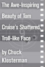 The Awe-Inspiring Beauty of Tom Cruise's Shattered, Troll-like Face: An Essay from Sex, Drugs, and Cocoa Puffs