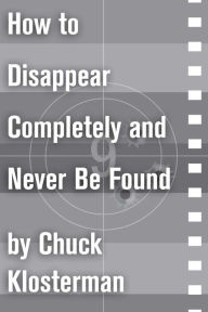 Title: How to Disappear Completely and Never Be Found: An Essay from Sex, Drugs, and Cocoa Puffs, Author: Chuck Klosterman