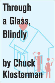 Title: Through a Glass, Blindly: An Essay from Eating the Dinosaur, Author: Chuck Klosterman