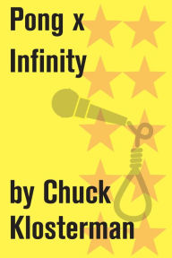 Title: Pong x Infinity: An Essay from Chuck Klosterman IV, Author: Chuck Klosterman