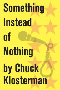 Title: Something Instead of Nothing: An Essay from Eating the Dinosaur, Author: Chuck Klosterman