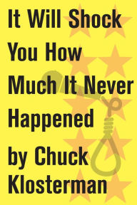 Title: It Will Shock You How Much It Never Happened: An Essay from Eating the Dinosaur, Author: Chuck Klosterman