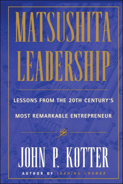 Matsushita Leadership: Lessons from the 20th Century's Most Remarkable Entrepreneur