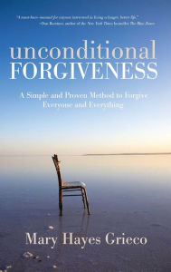 Title: Unconditional Forgiveness: A Simple and Proven Method to Forgive Everyone and Everything, Author: Mary Hayes Grieco