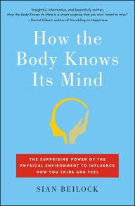 Title: How the Body Knows Its Mind: The Surprising Power of the Physical Environment to Influence How You Think and Feel, Author: Sian Beilock