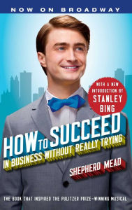 Title: How to Succeed in Business Without Really Trying: With a New Introduction by Stanley Bing, Author: Shepherd Mead