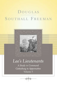 Title: Lee's Lieutenants: A Study in Command, Volume 3: Gettysburg to Appomattox, Author: Douglas Southall Freeman