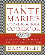 Title: The Tante Marie's Cooking School Cookbook: More Than 250 Recipes for the Passionate Home Cook, Author: Mary S. Risley