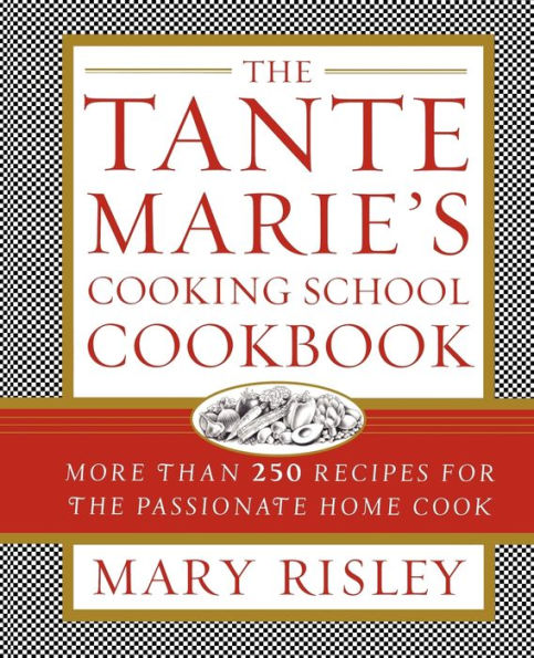 The Tante Marie's Cooking School Cookbook: More Than 250 Recipes for the Passionate Home Cook