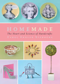 Title: Homemade: The Heart and Science of Handcrafts, Author: Carol Endler Sterbenz