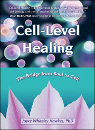 Title: Cell-Level Healing: The Bridge from Soul to Cell, Author: Joyce Whiteley Hawkes