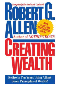 Title: Creating Wealth: Retire in Ten Years Using Allen's Seven Principles, Author: Robert G. Allen