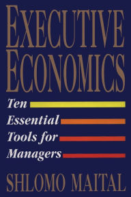 Title: Executive Economics: Ten Tools for Business Decision Makers, Author: Shlomo Maital