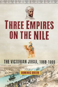 Title: Three Empires on the Nile: The Victorian Jihad, 1869-1899, Author: Dominic Green