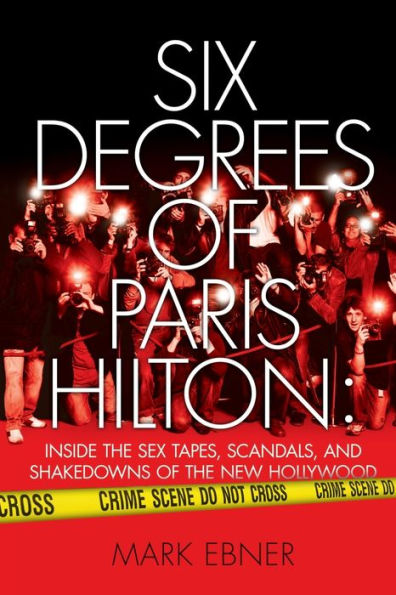 Six Degrees of Paris Hilton: Inside the Sex Tapes, Scandals, and Shakedowns of the New Hollywood